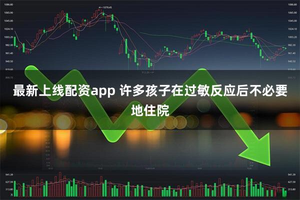最新上线配资app 许多孩子在过敏反应后不必要地住院