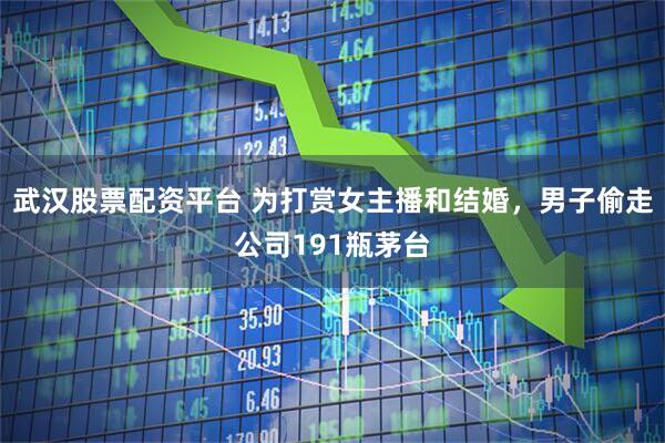 武汉股票配资平台 为打赏女主播和结婚，男子偷走公司191瓶茅台