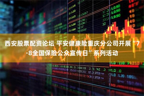 西安股票配资论坛 平安健康险重庆分公司开展“7·8全国保险公众宣传日”系列活动