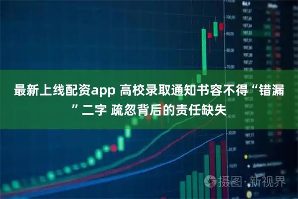 最新上线配资app 高校录取通知书容不得“错漏”二字 疏忽背后的责任缺失