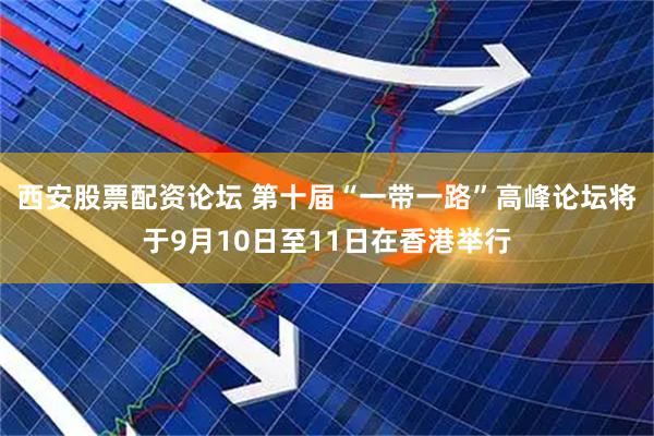西安股票配资论坛 第十届“一带一路”高峰论坛将于9月10日至11日在香港举行
