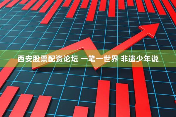 西安股票配资论坛 一笔一世界 非遗少年说