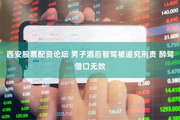 西安股票配资论坛 男子酒后智驾被追究刑责 醉驾借口无效