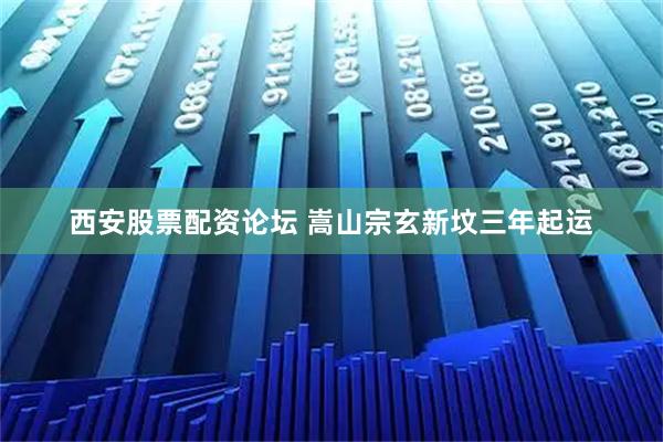 西安股票配资论坛 嵩山宗玄新坟三年起运