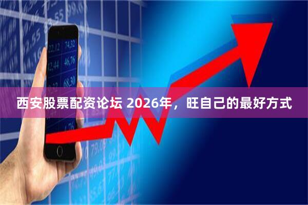 西安股票配资论坛 2026年，旺自己的最好方式